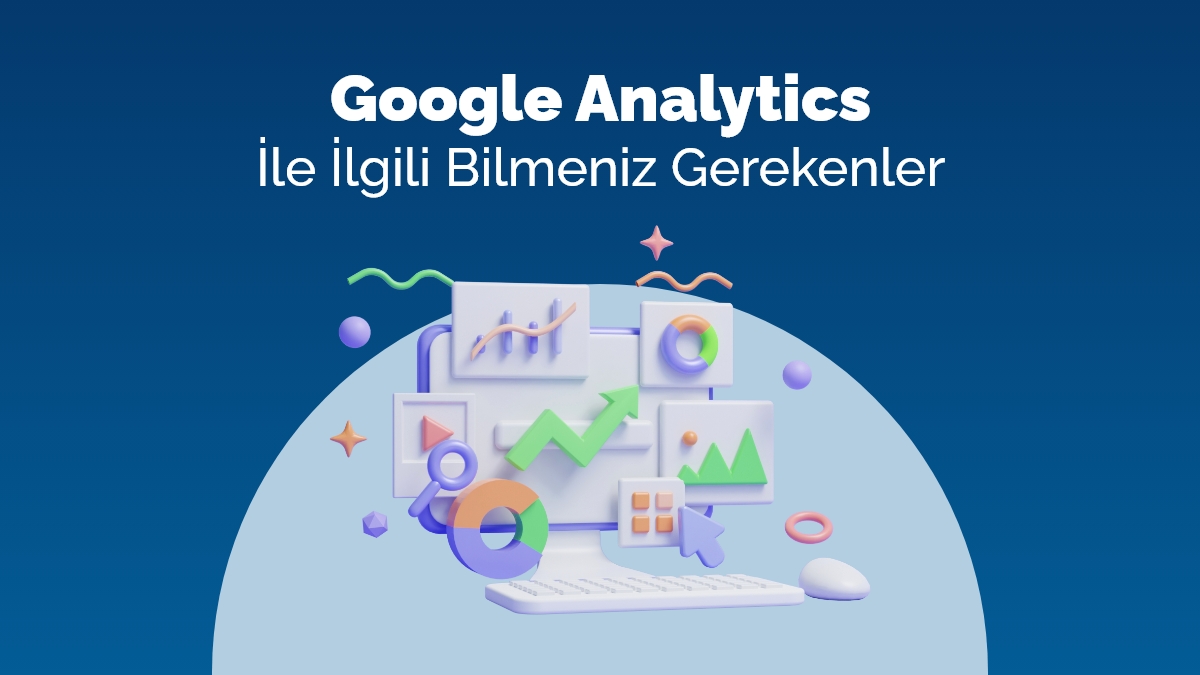 Google Analytics İle İlgili Bilmeniz Gerekenler